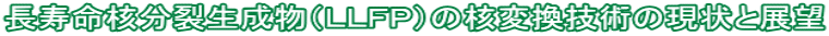 長寿命核分裂生成物（ＬＬＦＰ）の核変換技術の現状と展望